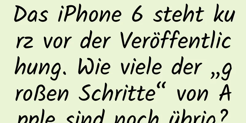 Das iPhone 6 steht kurz vor der Veröffentlichung. Wie viele der „großen Schritte“ von Apple sind noch übrig?