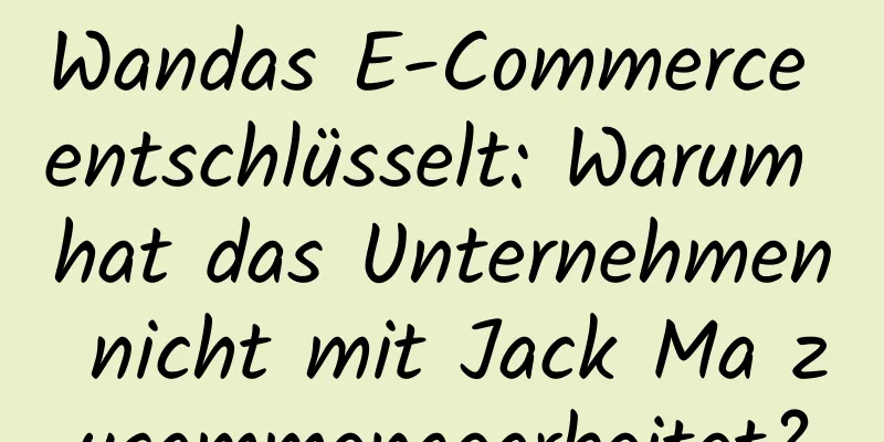 Wandas E-Commerce entschlüsselt: Warum hat das Unternehmen nicht mit Jack Ma zusammengearbeitet?
