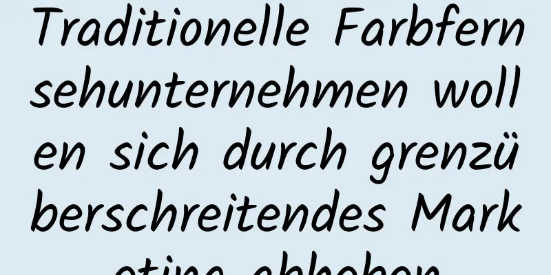 Traditionelle Farbfernsehunternehmen wollen sich durch grenzüberschreitendes Marketing abheben