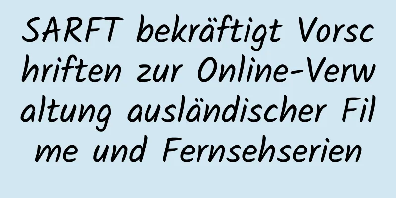 SARFT bekräftigt Vorschriften zur Online-Verwaltung ausländischer Filme und Fernsehserien