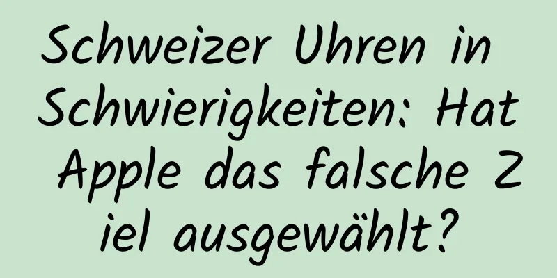 Schweizer Uhren in Schwierigkeiten: Hat Apple das falsche Ziel ausgewählt?