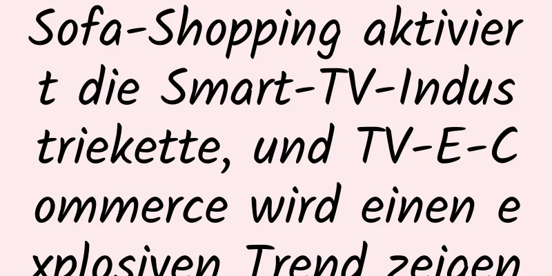 Sofa-Shopping aktiviert die Smart-TV-Industriekette, und TV-E-Commerce wird einen explosiven Trend zeigen