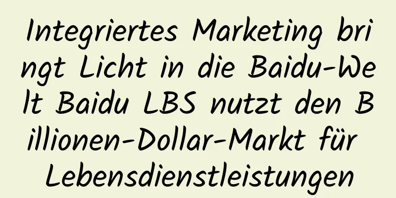 Integriertes Marketing bringt Licht in die Baidu-Welt Baidu LBS nutzt den Billionen-Dollar-Markt für Lebensdienstleistungen