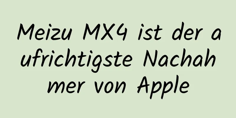 Meizu MX4 ist der aufrichtigste Nachahmer von Apple