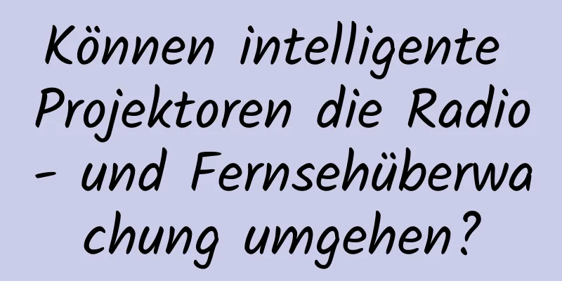 Können intelligente Projektoren die Radio- und Fernsehüberwachung umgehen?