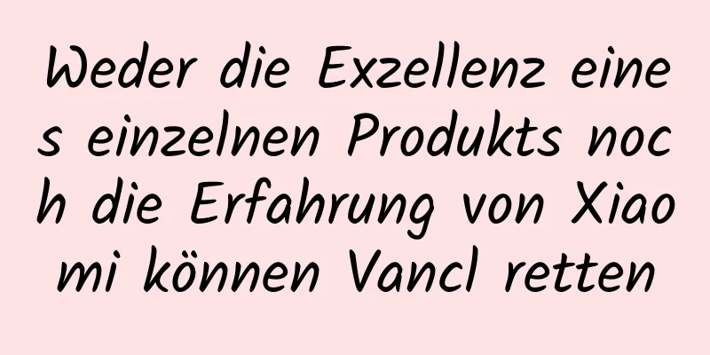 Weder die Exzellenz eines einzelnen Produkts noch die Erfahrung von Xiaomi können Vancl retten