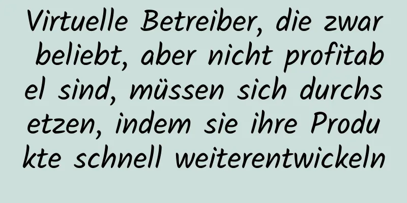 Virtuelle Betreiber, die zwar beliebt, aber nicht profitabel sind, müssen sich durchsetzen, indem sie ihre Produkte schnell weiterentwickeln