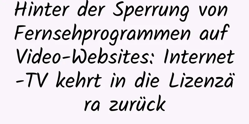 Hinter der Sperrung von Fernsehprogrammen auf Video-Websites: Internet-TV kehrt in die Lizenzära zurück