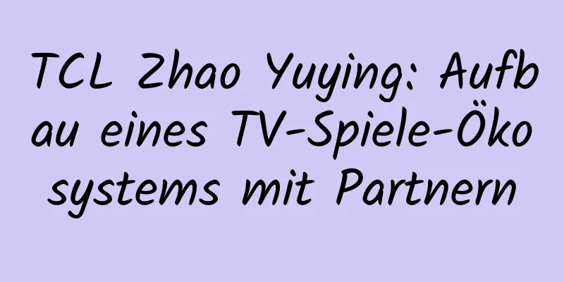 TCL Zhao Yuying: Aufbau eines TV-Spiele-Ökosystems mit Partnern