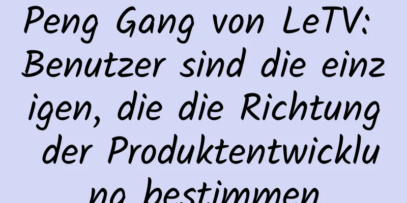 Peng Gang von LeTV: Benutzer sind die einzigen, die die Richtung der Produktentwicklung bestimmen