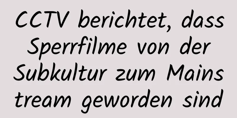 CCTV berichtet, dass Sperrfilme von der Subkultur zum Mainstream geworden sind