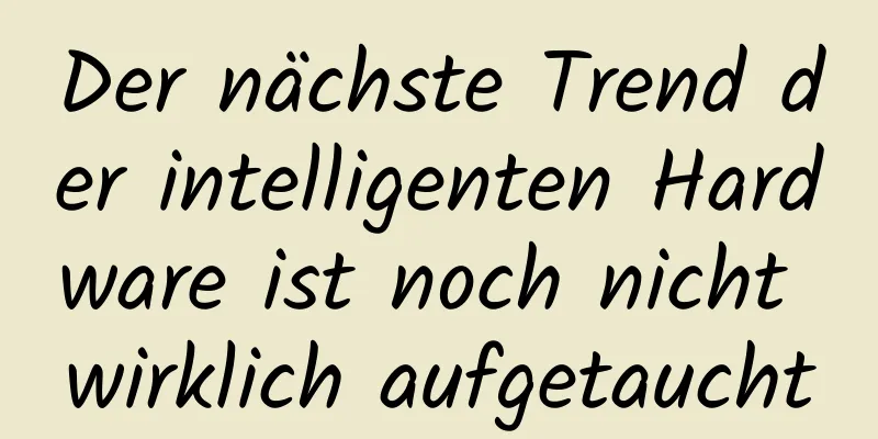 Der nächste Trend der intelligenten Hardware ist noch nicht wirklich aufgetaucht