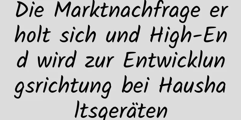 Die Marktnachfrage erholt sich und High-End wird zur Entwicklungsrichtung bei Haushaltsgeräten