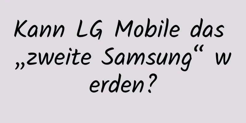 Kann LG Mobile das „zweite Samsung“ werden?