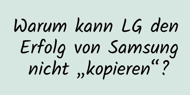 Warum kann LG den Erfolg von Samsung nicht „kopieren“?