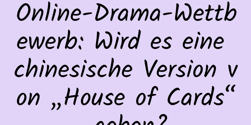 Online-Drama-Wettbewerb: Wird es eine chinesische Version von „House of Cards“ geben?