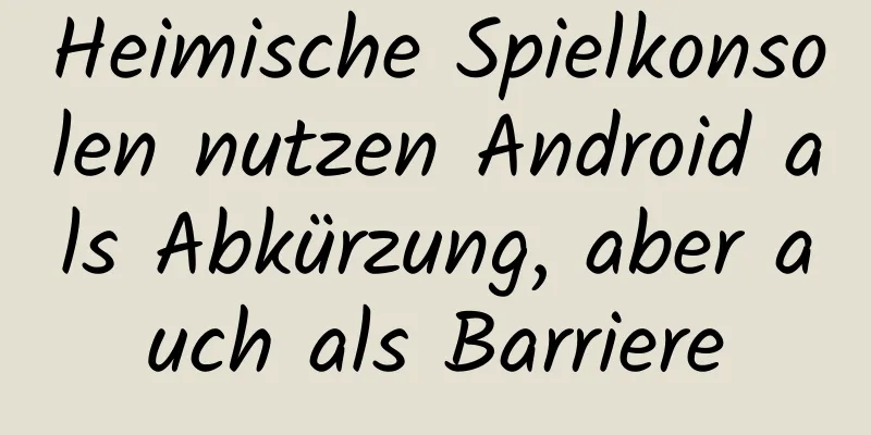 Heimische Spielkonsolen nutzen Android als Abkürzung, aber auch als Barriere
