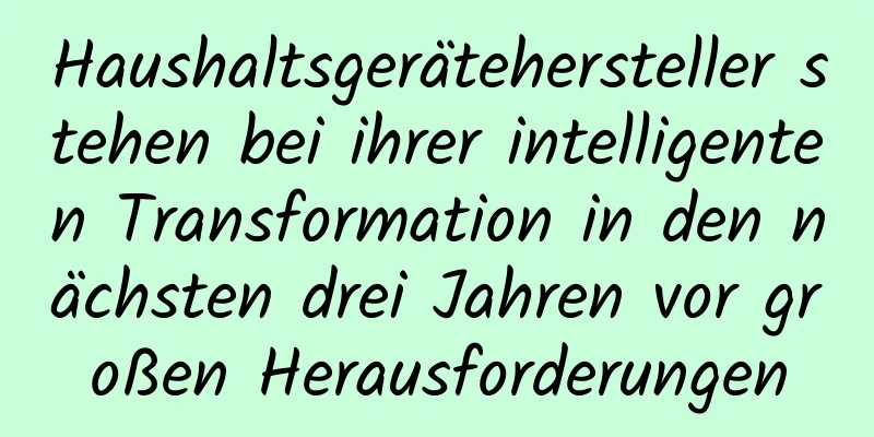 Haushaltsgerätehersteller stehen bei ihrer intelligenten Transformation in den nächsten drei Jahren vor großen Herausforderungen