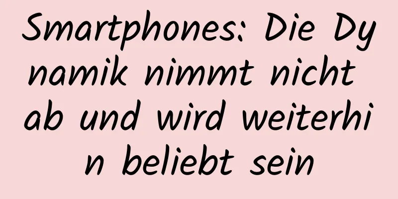 Smartphones: Die Dynamik nimmt nicht ab und wird weiterhin beliebt sein