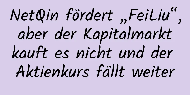 NetQin fördert „FeiLiu“, aber der Kapitalmarkt kauft es nicht und der Aktienkurs fällt weiter