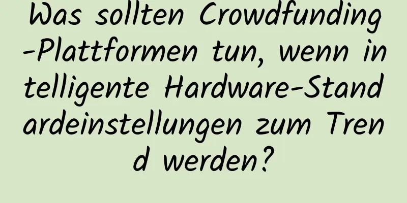 Was sollten Crowdfunding-Plattformen tun, wenn intelligente Hardware-Standardeinstellungen zum Trend werden?