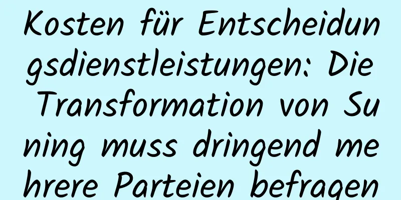 Kosten für Entscheidungsdienstleistungen: Die Transformation von Suning muss dringend mehrere Parteien befragen