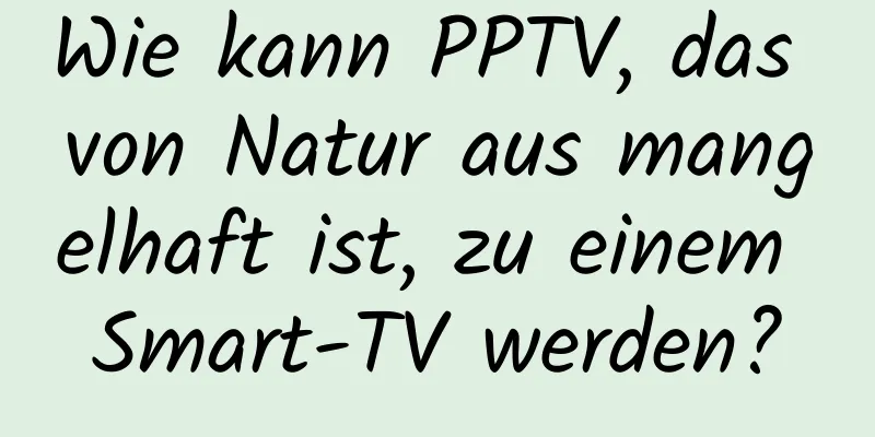 Wie kann PPTV, das von Natur aus mangelhaft ist, zu einem Smart-TV werden?