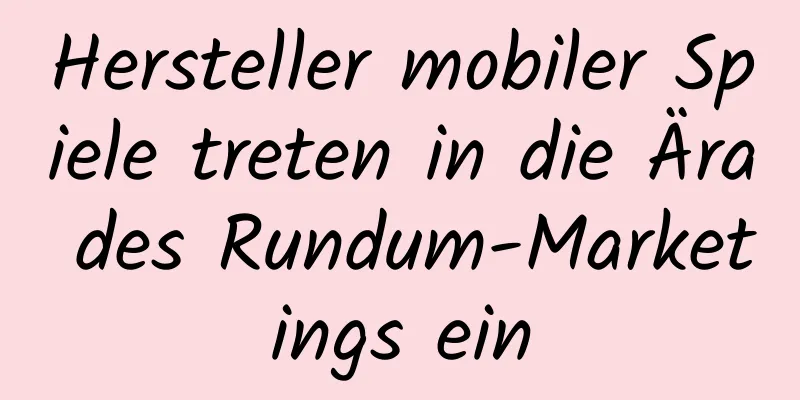 Hersteller mobiler Spiele treten in die Ära des Rundum-Marketings ein