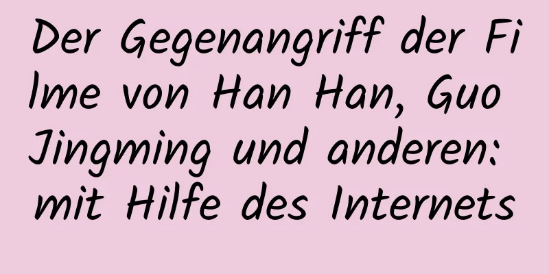 Der Gegenangriff der Filme von Han Han, Guo Jingming und anderen: mit Hilfe des Internets