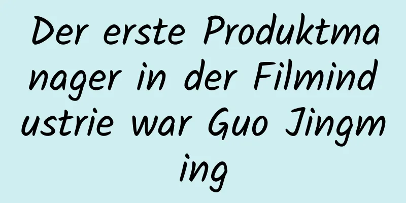 Der erste Produktmanager in der Filmindustrie war Guo Jingming