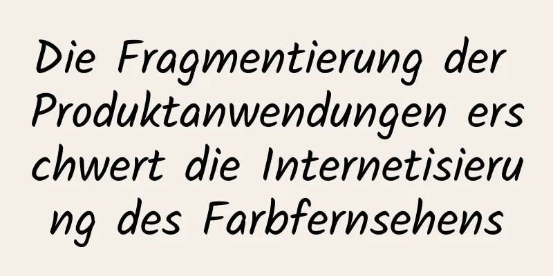 Die Fragmentierung der Produktanwendungen erschwert die Internetisierung des Farbfernsehens