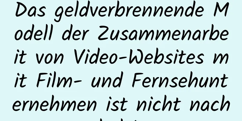 Das geldverbrennende Modell der Zusammenarbeit von Video-Websites mit Film- und Fernsehunternehmen ist nicht nachhaltig