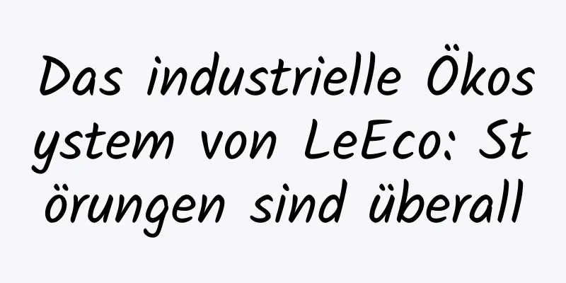 Das industrielle Ökosystem von LeEco: Störungen sind überall