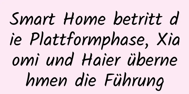 Smart Home betritt die Plattformphase, Xiaomi und Haier übernehmen die Führung