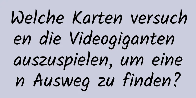 Welche Karten versuchen die Videogiganten auszuspielen, um einen Ausweg zu finden?