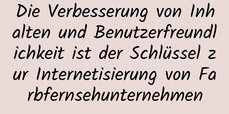 Die Verbesserung von Inhalten und Benutzerfreundlichkeit ist der Schlüssel zur Internetisierung von Farbfernsehunternehmen