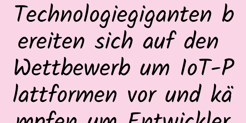 Technologiegiganten bereiten sich auf den Wettbewerb um IoT-Plattformen vor und kämpfen um Entwickler
