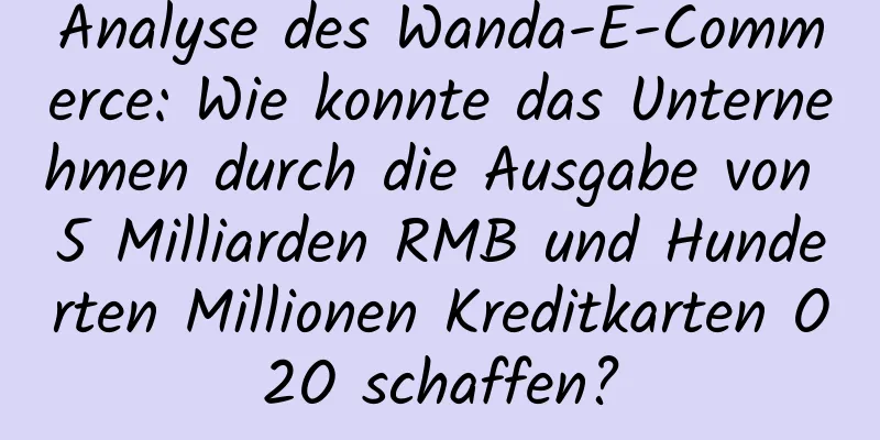 Analyse des Wanda-E-Commerce: Wie konnte das Unternehmen durch die Ausgabe von 5 Milliarden RMB und Hunderten Millionen Kreditkarten O2O schaffen?