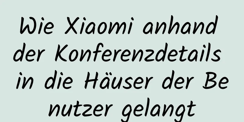 Wie Xiaomi anhand der Konferenzdetails in die Häuser der Benutzer gelangt