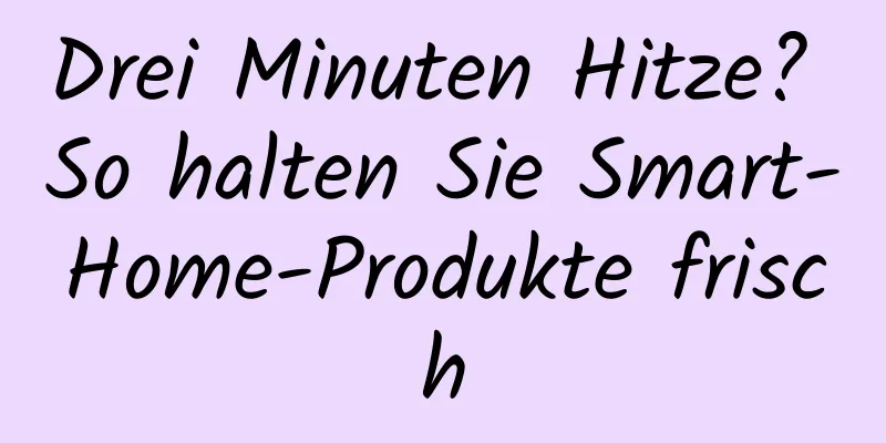 Drei Minuten Hitze? So halten Sie Smart-Home-Produkte frisch