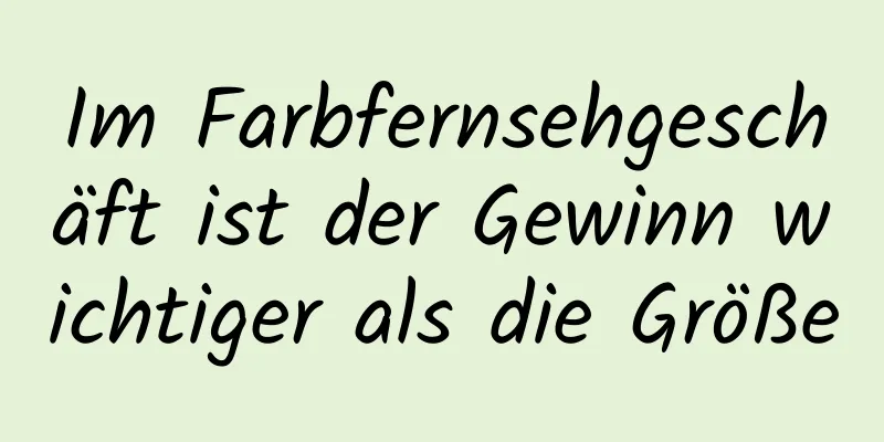Im Farbfernsehgeschäft ist der Gewinn wichtiger als die Größe