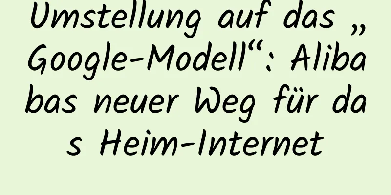 Umstellung auf das „Google-Modell“: Alibabas neuer Weg für das Heim-Internet