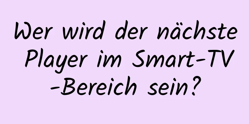 Wer wird der nächste Player im Smart-TV-Bereich sein?