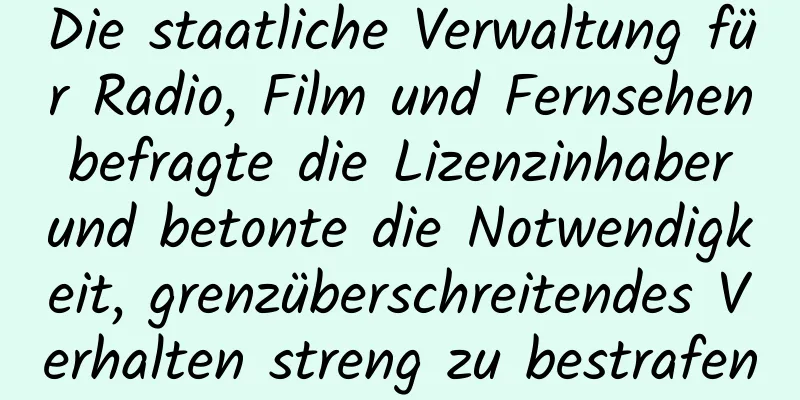 Die staatliche Verwaltung für Radio, Film und Fernsehen befragte die Lizenzinhaber und betonte die Notwendigkeit, grenzüberschreitendes Verhalten streng zu bestrafen