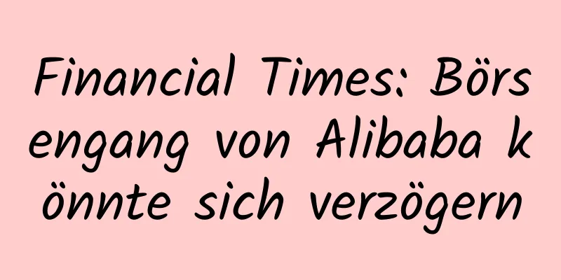Financial Times: Börsengang von Alibaba könnte sich verzögern