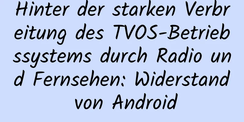 Hinter der starken Verbreitung des TVOS-Betriebssystems durch Radio und Fernsehen: Widerstand von Android