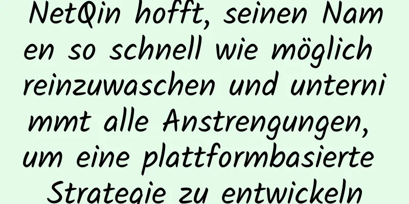 NetQin hofft, seinen Namen so schnell wie möglich reinzuwaschen und unternimmt alle Anstrengungen, um eine plattformbasierte Strategie zu entwickeln
