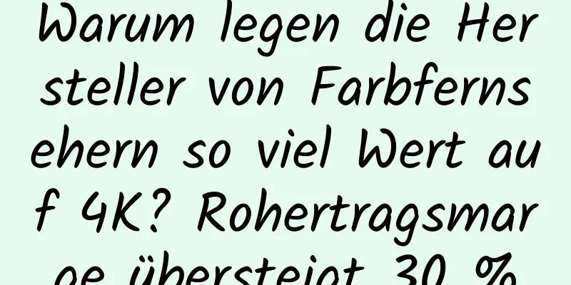Warum legen die Hersteller von Farbfernsehern so viel Wert auf 4K? Rohertragsmarge übersteigt 30 %