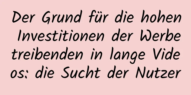 Der Grund für die hohen Investitionen der Werbetreibenden in lange Videos: die Sucht der Nutzer