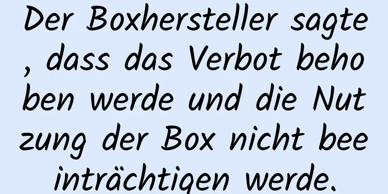 Der Boxhersteller sagte, dass das Verbot behoben werde und die Nutzung der Box nicht beeinträchtigen werde.